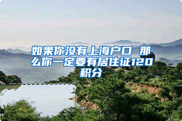 如果你没有上海户口 那么你一定要有居住证120积分