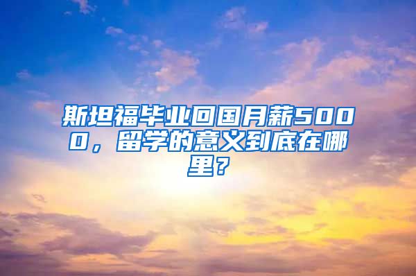 斯坦福毕业回国月薪5000，留学的意义到底在哪里？