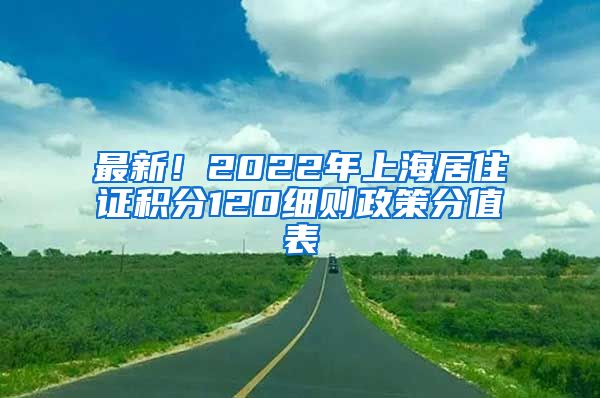 最新！2022年上海居住证积分120细则政策分值表