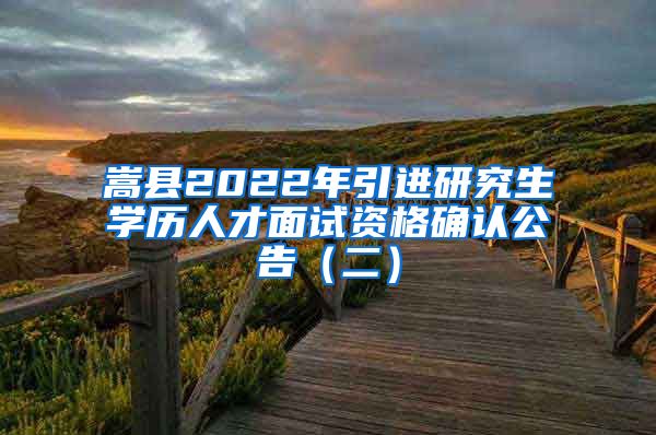 嵩县2022年引进研究生学历人才面试资格确认公告（二）