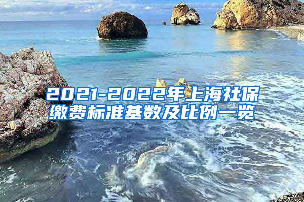 2021-2022年上海社保缴费标准基数及比例一览