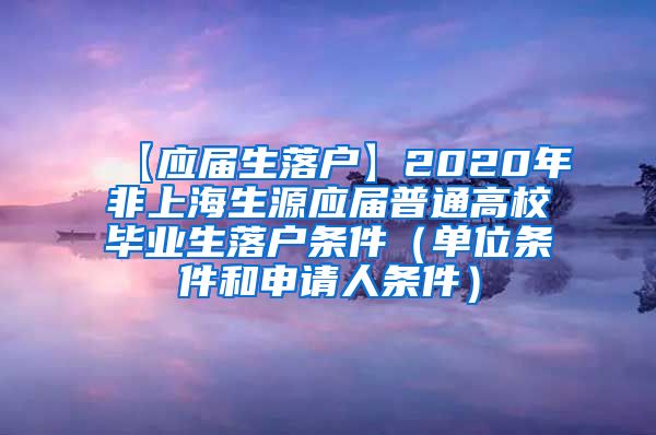 【应届生落户】2020年非上海生源应届普通高校毕业生落户条件（单位条件和申请人条件）