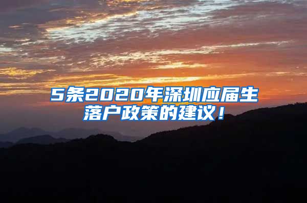 5条2020年深圳应届生落户政策的建议！