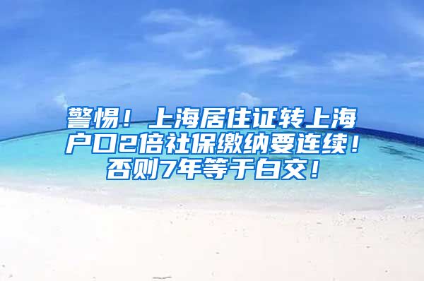 警惕！上海居住证转上海户口2倍社保缴纳要连续！否则7年等于白交！