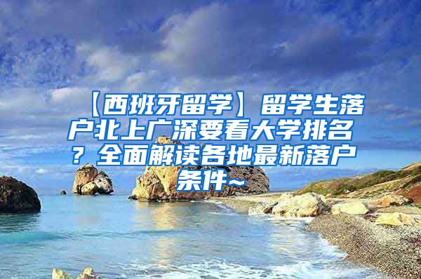 【西班牙留学】留学生落户北上广深要看大学排名？全面解读各地最新落户条件~