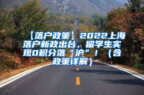 【落户政策】2022上海落户新政出台，留学生实现0积分落“沪”！（含政策详解）