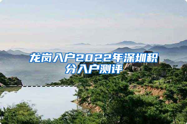 龙岗入户2022年深圳积分入户测评