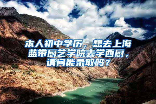 本人初中学历，想去上海蓝带厨艺学院去学西厨，请问能录取吗？