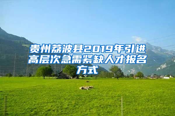 贵州荔波县2019年引进高层次急需紧缺人才报名方式