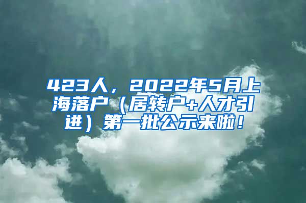 423人，2022年5月上海落户（居转户+人才引进）第一批公示来啦！