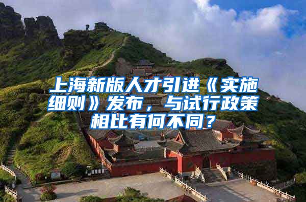 上海新版人才引进《实施细则》发布，与试行政策相比有何不同？