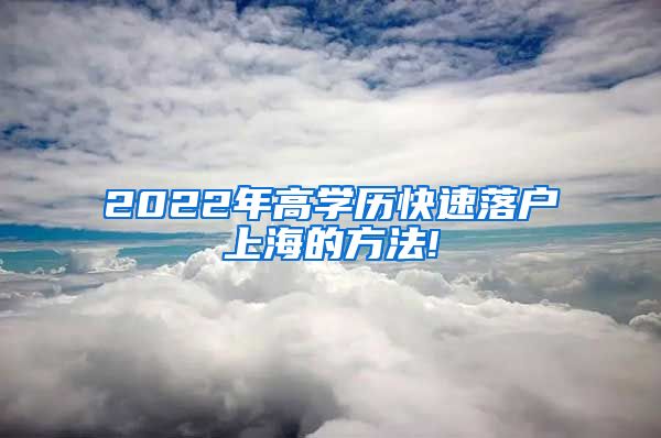 2022年高学历快速落户上海的方法!