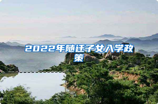 2022年随迁子女入学政策