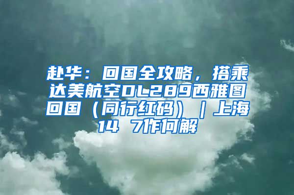 赴华：回国全攻略，搭乘达美航空DL289西雅图回国（同行红码）｜上海14 7作何解