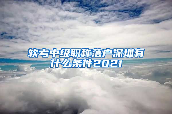 软考中级职称落户深圳有什么条件2021