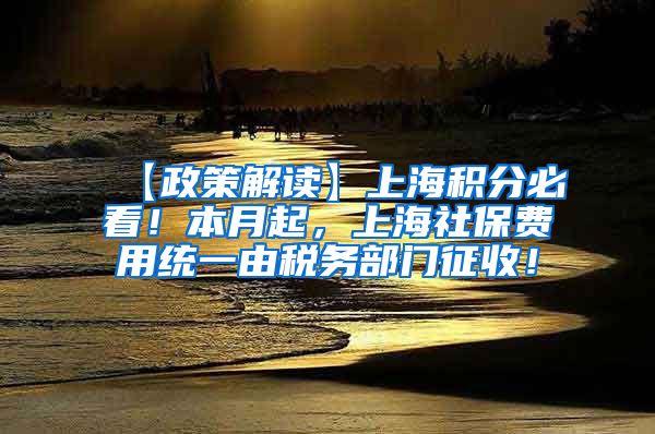 【政策解读】上海积分必看！本月起，上海社保费用统一由税务部门征收！