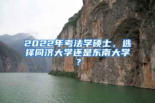 2022年考法学硕士，选择同济大学还是东南大学？