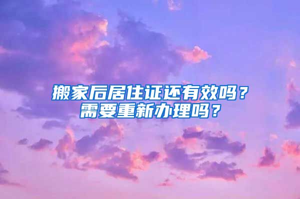 搬家后居住证还有效吗？需要重新办理吗？