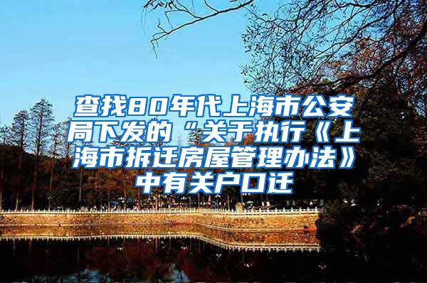 查找80年代上海市公安局下发的“关于执行《上海市拆迁房屋管理办法》中有关户口迁