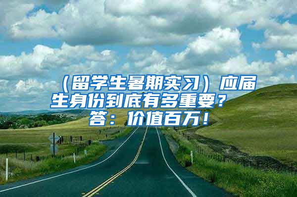 （留学生暑期实习）应届生身份到底有多重要？ 答：价值百万！