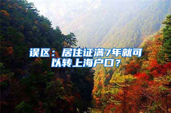 误区：居住证满7年就可以转上海户口？