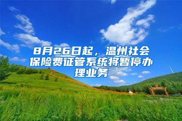 8月26日起，温州社会保险费征管系统将暂停办理业务