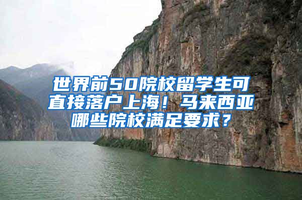 世界前50院校留学生可直接落户上海！马来西亚哪些院校满足要求？