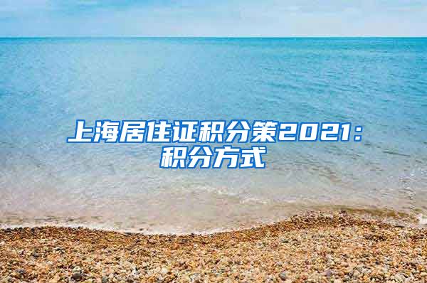 上海居住证积分策2021：积分方式