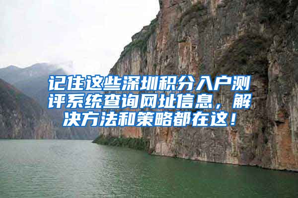 记住这些深圳积分入户测评系统查询网址信息，解决方法和策略都在这！