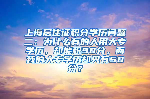 上海居住证积分学历问题二：为什么有的人用大专学历，却能积90分，而我的大专学历却只有50分？