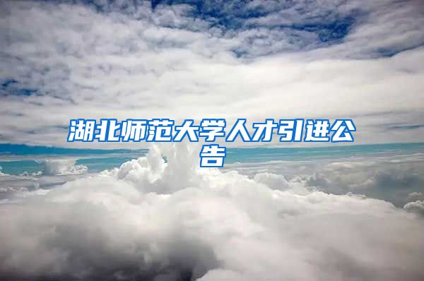 湖北师范大学人才引进公告