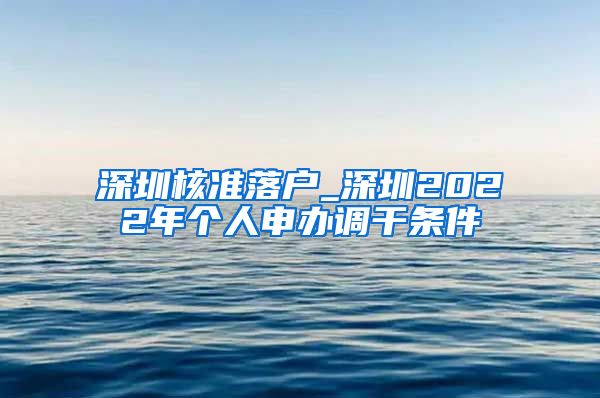 深圳核准落户_深圳2022年个人申办调干条件