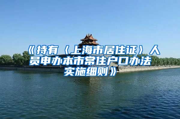 《持有〈上海市居住证〉人员申办本市常住户口办法实施细则》