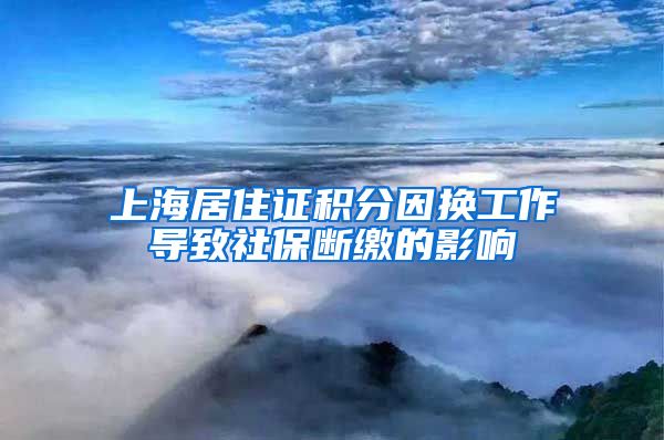 上海居住证积分因换工作导致社保断缴的影响