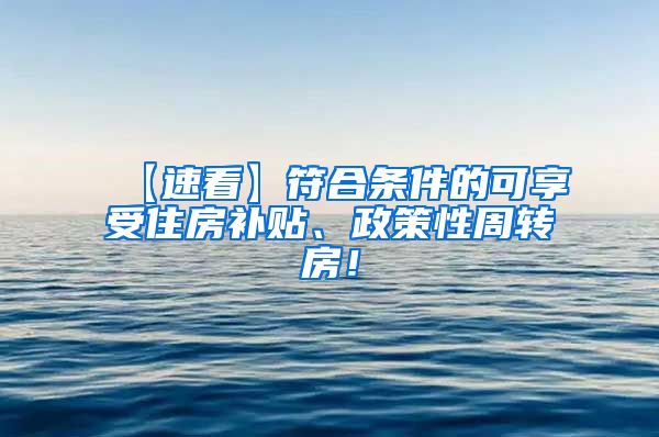 【速看】符合条件的可享受住房补贴、政策性周转房！