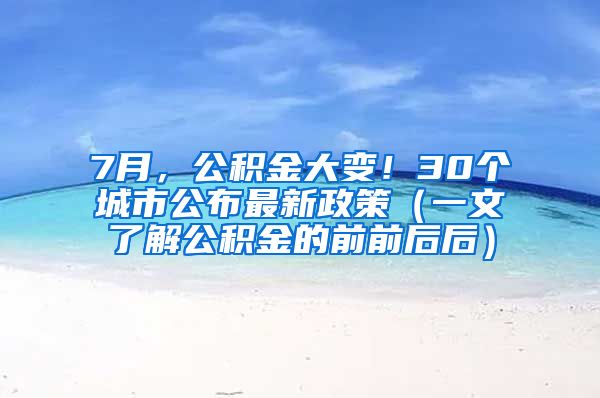 7月，公积金大变！30个城市公布最新政策（一文了解公积金的前前后后）