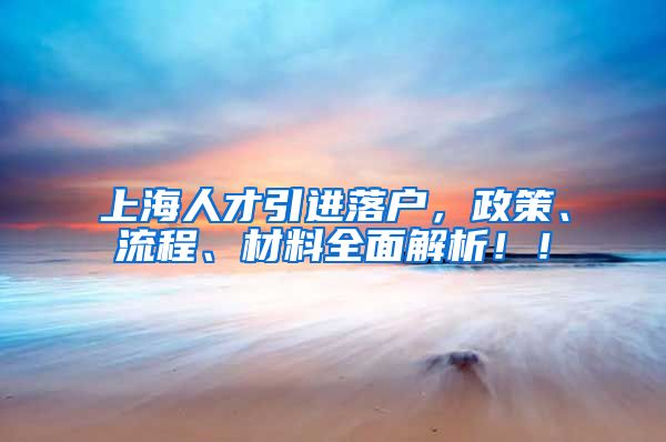 上海人才引进落户，政策、流程、材料全面解析！！