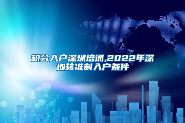 积分入户深圳培训,2022年深圳核准制入户条件