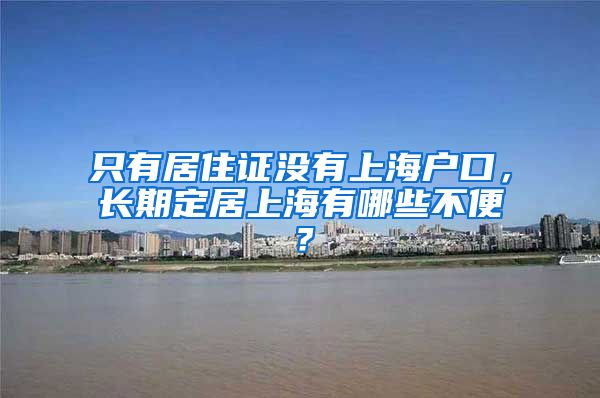 只有居住证没有上海户口，长期定居上海有哪些不便？