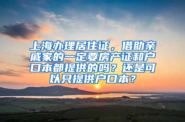 上海办理居住证，借助亲戚家的一定要房产证和户口本都提供的吗？还是可以只提供户口本？