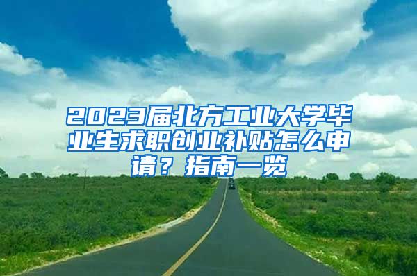 2023届北方工业大学毕业生求职创业补贴怎么申请？指南一览