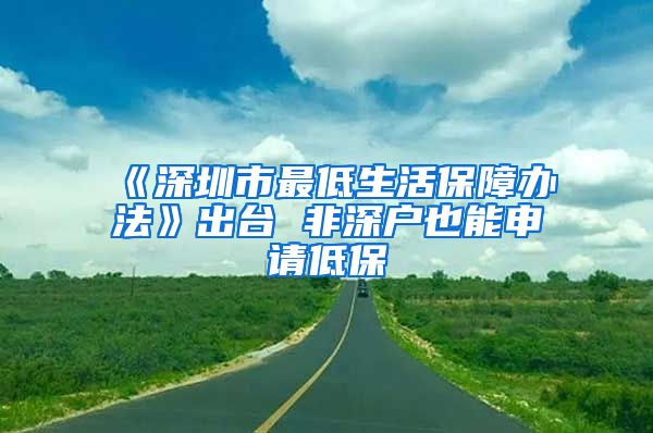 《深圳市最低生活保障办法》出台 非深户也能申请低保