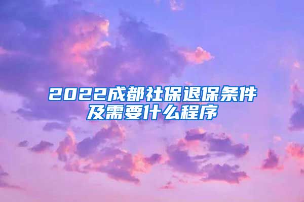 2022成都社保退保条件及需要什么程序