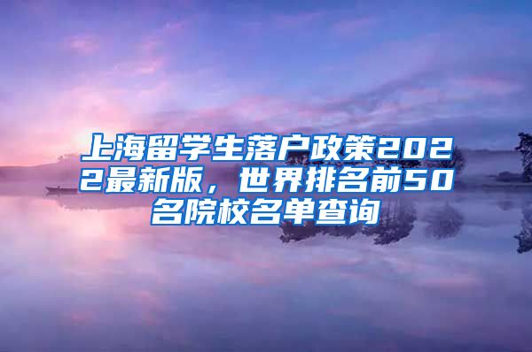 上海留学生落户政策2022最新版，世界排名前50名院校名单查询