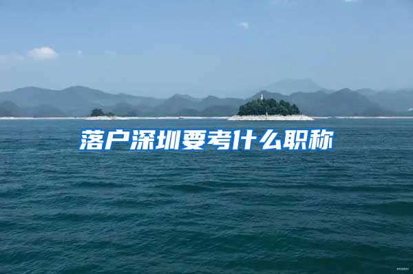 落户深圳要考什么职称