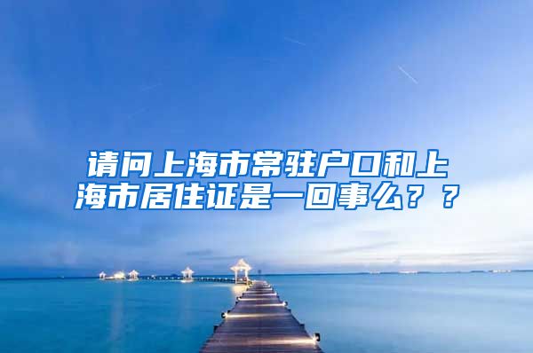 请问上海市常驻户口和上海市居住证是一回事么？？