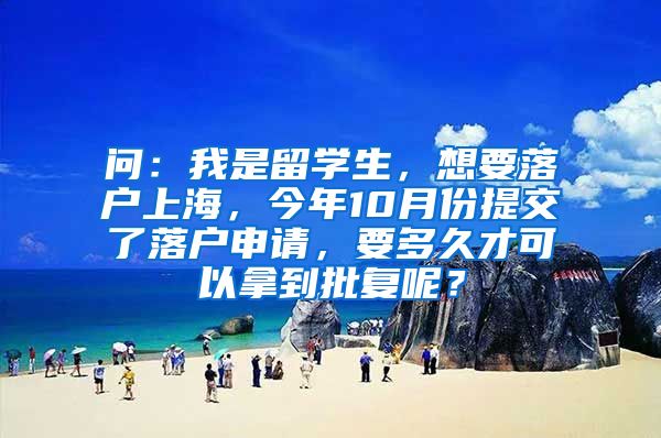 问：我是留学生，想要落户上海，今年10月份提交了落户申请，要多久才可以拿到批复呢？