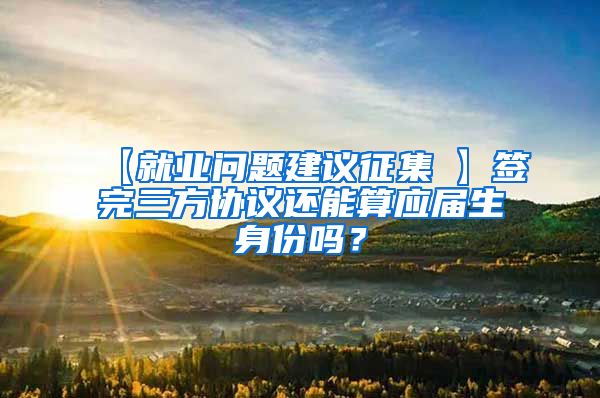 【就业问题建议征集①】签完三方协议还能算应届生身份吗？