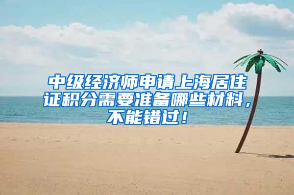 中级经济师申请上海居住证积分需要准备哪些材料，不能错过！