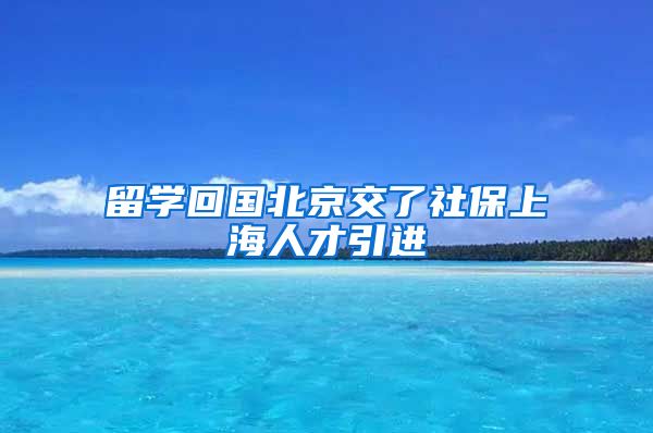 留学回国北京交了社保上海人才引进